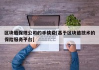 区块链保理公司的手续费[基于区块链技术的保险服务平台]