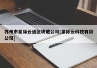 苏州市星际云通区块链公司[星际云科技有限公司]