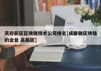 天府新区区块链技术公司排名[成都做区块链的企业 高新区]