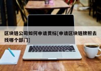 区块链公司如何申请贯标[申请区块链牌照去找哪个部门]