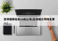 区块链排名前10的公司[区块链公司排名第一]