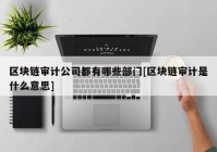 区块链审计公司都有哪些部门[区块链审计是什么意思]