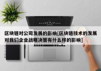 区块链对公司发展的影响[区块链技术的发展对我们企业战略决策有什么样的影响]
