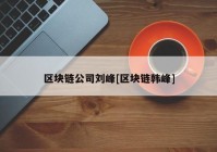 区块链公司刘峰[区块链韩峰]