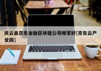庆云县京东金融区块链公司哪家好[京东云产业园]