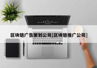 区块链广告策划公司[区块链推广公司]