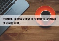 华联股份区块链合作公司[华联股份区块链合作公司怎么样]