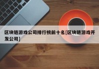 区块链游戏公司排行榜前十名[区块链游戏开发公司]