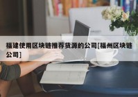 福建使用区块链推荐货源的公司[福州区块链公司]