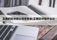 正规的区块链公司有那些[正规区块链平台公司]