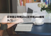 区块链公司做java[区块链java编程入门]