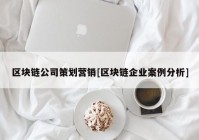 区块链公司策划营销[区块链企业案例分析]