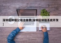 深圳区块链公司注册费[深圳区块链系统开发]