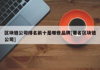 区块链公司排名前十是哪些品牌[著名区块链公司]