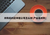 并购后的区块链公司怎么样[产业链并购]