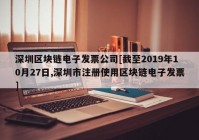 深圳区块链电子发票公司[截至2019年10月27日,深圳市注册使用区块链电子发票]