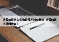 迅雷公司搭上区块链技术股价新高[迅雷的区块链叫什么]