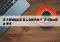 区块链骗局公司员工会抓吗知乎[区块链公司合法吗]