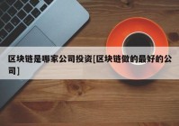 区块链是哪家公司投资[区块链做的最好的公司]