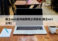 瑞士msb区块链牌照公司排名[瑞士mri公司]