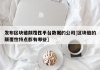 发布区块链颠覆性平台数据的公司[区块链的颠覆性特点都有哪些]