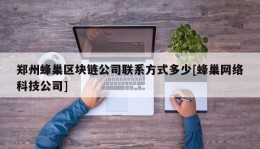 郑州蜂巢区块链公司联系方式多少[蜂巢网络科技公司]