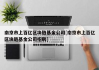 南京市上百亿区块链基金公司[南京市上百亿区块链基金公司招聘]