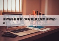 区块链平台哪家公司好些[最正宗的区块链公司]