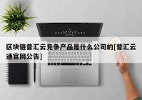 区块链普汇云竞争产品是什么公司的[普汇云通官网公告]