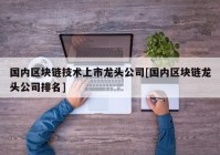 国内区块链技术上市龙头公司[国内区块链龙头公司排名]