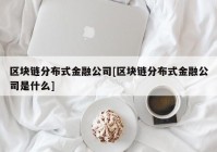 区块链分布式金融公司[区块链分布式金融公司是什么]