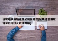 区块链供应链金融公司有哪些[区块链加供应链金融现状及解决方案]