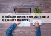 北京长城区块链大股东有哪些公司[长城区块链北京科技发展有限公司]