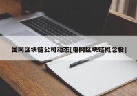 国网区块链公司动态[电网区块链概念股]